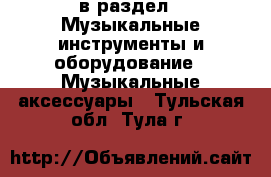  в раздел : Музыкальные инструменты и оборудование » Музыкальные аксессуары . Тульская обл.,Тула г.